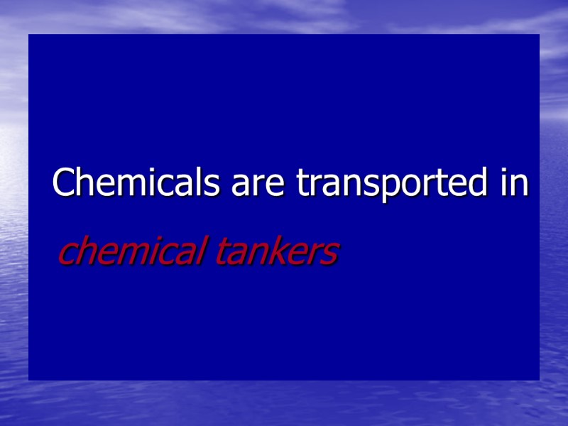 Chemicals are transported in chemical tankers Chemicals are transported in chemical tankers